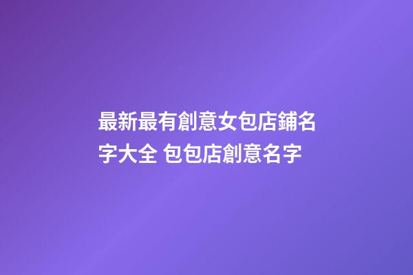 最新最有創意女包店鋪名字大全 包包店創意名字-第1張-店鋪起名-玄機派